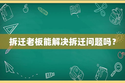 拆遷老板能解決拆遷問題嗎？