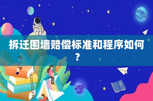 拆遷圍墻賠償標(biāo)準(zhǔn)和程序如何？
