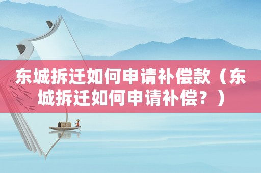 東城拆遷如何申請(qǐng)補(bǔ)償款（東城拆遷如何申請(qǐng)補(bǔ)償？）