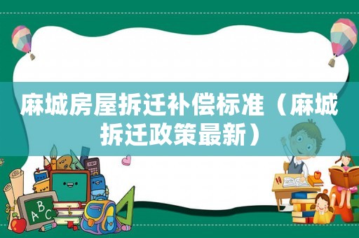 麻城房屋拆遷補(bǔ)償標(biāo)準(zhǔn)（麻城拆遷政策最新）