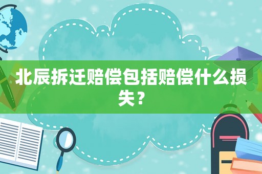 北辰拆遷賠償包括賠償什么損失？
