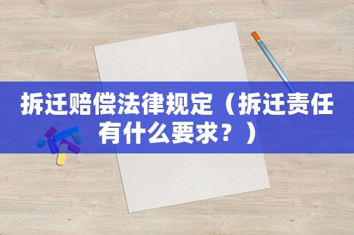 拆遷賠償法律規(guī)定（拆遷責(zé)任有什么要求？）