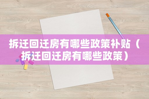 拆遷回遷房有哪些政策補(bǔ)貼（拆遷回遷房有哪些政策）