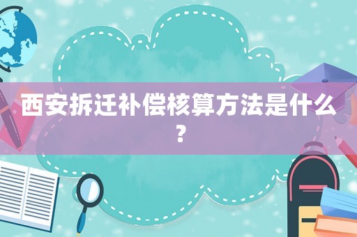 西安拆遷補(bǔ)償核算方法是什么？