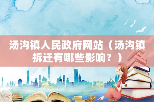 湯溝鎮(zhèn)人民政府網(wǎng)站（湯溝鎮(zhèn)拆遷有哪些影響？）
