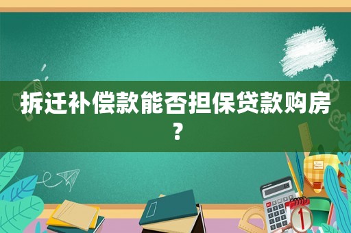 拆遷補償款能否擔(dān)保貸款購房？
