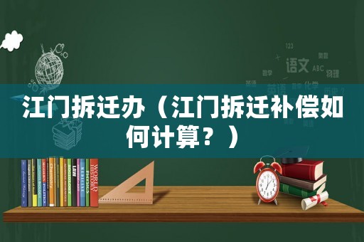 江門拆遷辦（江門拆遷補(bǔ)償如何計(jì)算？）