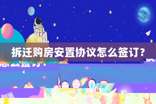 拆遷購房安置協(xié)議怎么簽訂？