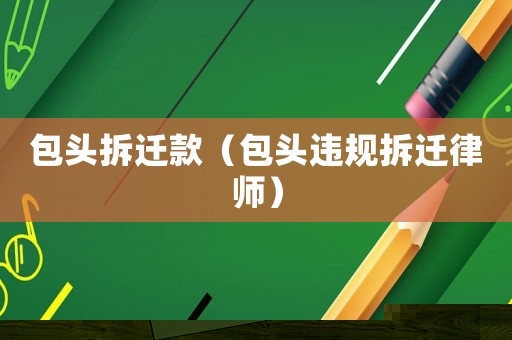 包頭拆遷款（包頭違規(guī)拆遷律師）