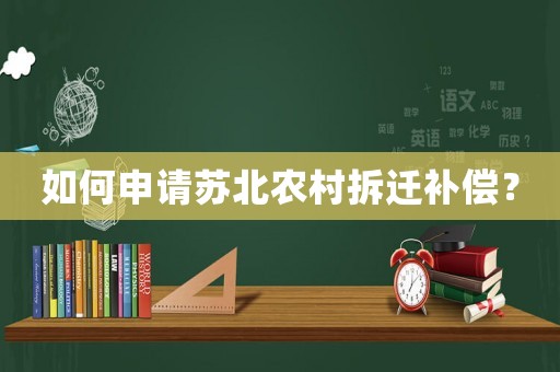 如何申請?zhí)K北農(nóng)村拆遷補償？
