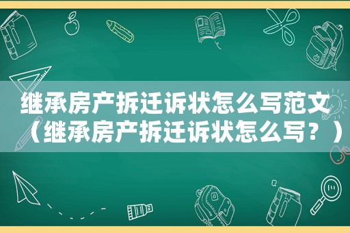 繼承房產(chǎn)拆遷訴狀怎么寫(xiě)范文（繼承房產(chǎn)拆遷訴狀怎么寫(xiě)？）