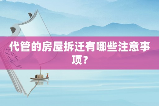 代管的房屋拆遷有哪些注意事項(xiàng)？