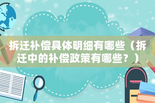 拆遷補償具體明細有哪些（拆遷中的補償政策有哪些？）