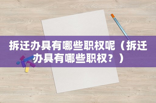 拆遷辦具有哪些職權(quán)呢（拆遷辦具有哪些職權(quán)？）