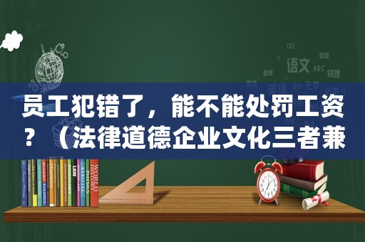 員工犯錯(cuò)了，能不能處罰工資？（法律道德企業(yè)文化三者兼顧的正確做法）
