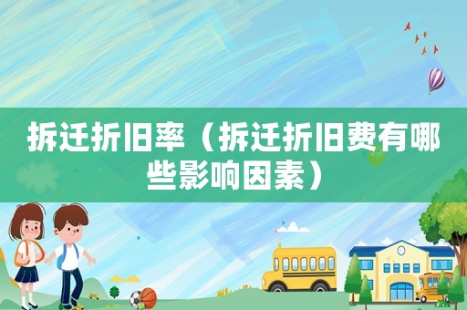 拆遷折舊率（拆遷折舊費(fèi)有哪些影響因素）