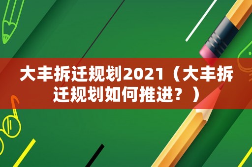 大豐拆遷規(guī)劃2021（大豐拆遷規(guī)劃如何推進(jìn)？）