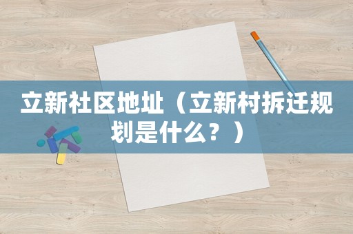 立新社區(qū)地址（立新村拆遷規(guī)劃是什么？）