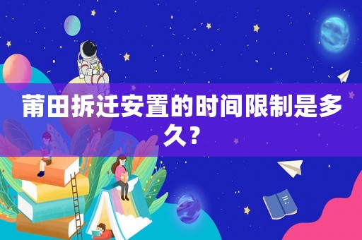 莆田拆遷安置的時(shí)間限制是多久？