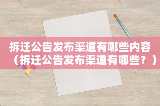 拆遷公告發(fā)布渠道有哪些內(nèi)容（拆遷公告發(fā)布渠道有哪些？）