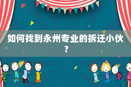 如何找到永州專業(yè)的拆遷小伙？