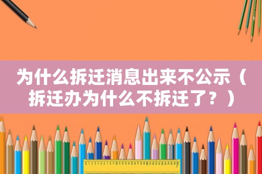 為什么拆遷消息出來(lái)不公示（拆遷辦為什么不拆遷了？）