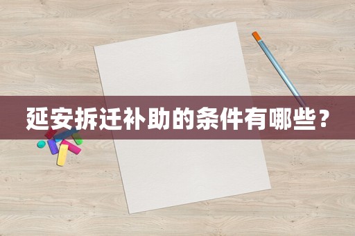 延安拆遷補助的條件有哪些？