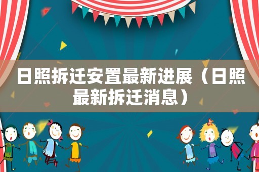 日照拆遷安置最新進(jìn)展（日照最新拆遷消息）