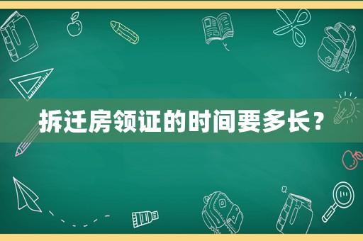拆遷房領(lǐng)證的時(shí)間要多長(zhǎng)？
