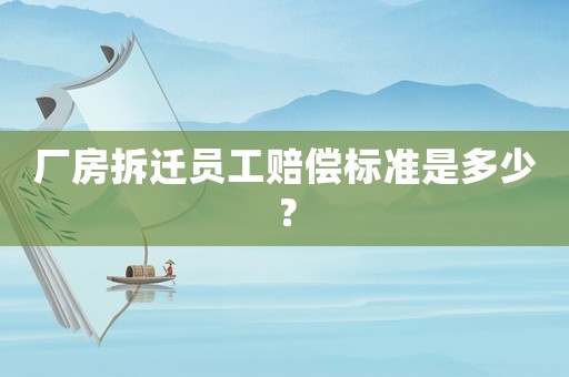 廠房拆遷員工賠償標(biāo)準(zhǔn)是多少？