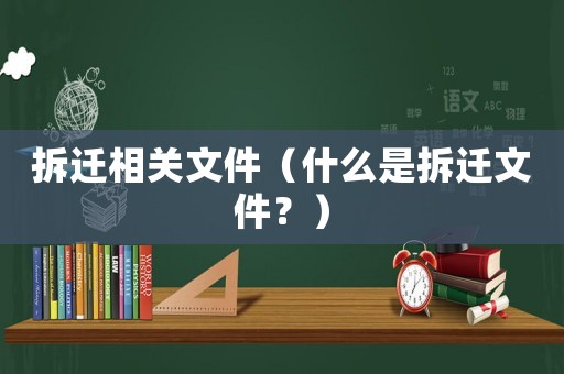拆遷相關(guān)文件（什么是拆遷文件？）