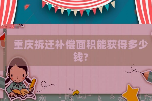重慶拆遷補償面積能獲得多少錢?