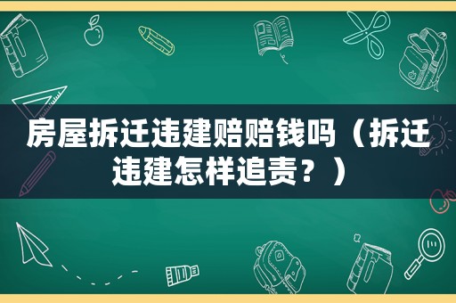 房屋拆遷違建賠賠錢(qián)嗎（拆遷違建怎樣追責(zé)？）