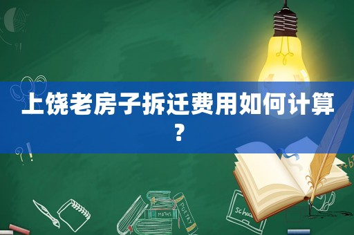上饒老房子拆遷費(fèi)用如何計(jì)算？