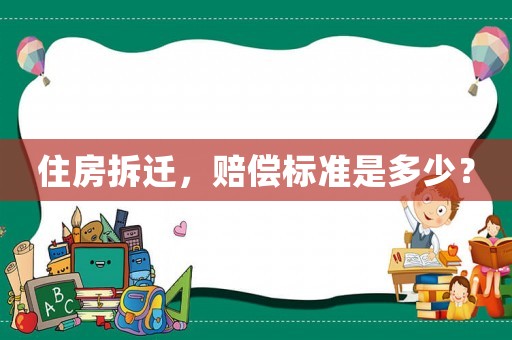 住房拆遷，賠償標(biāo)準(zhǔn)是多少？