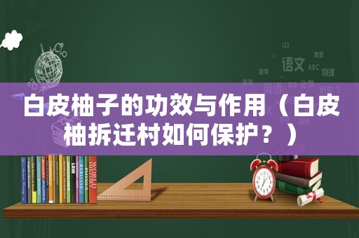 白皮柚子的功效與作用（白皮柚拆遷村如何保護(hù)？）