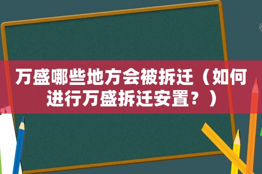 萬盛哪些地方會(huì)被拆遷（如何進(jìn)行萬盛拆遷安置？）