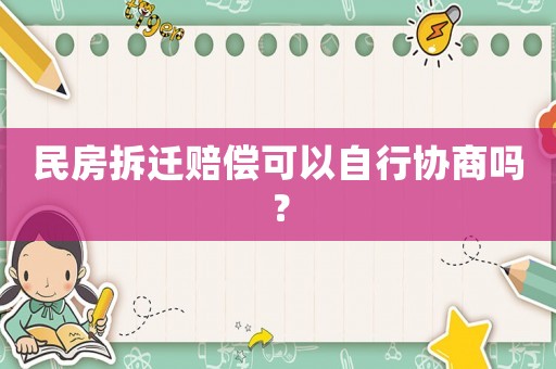 民房拆遷賠償可以自行協(xié)商嗎？