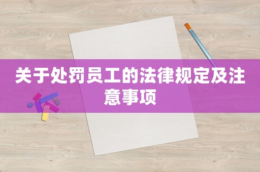 關于處罰員工的法律規(guī)定及注意事項