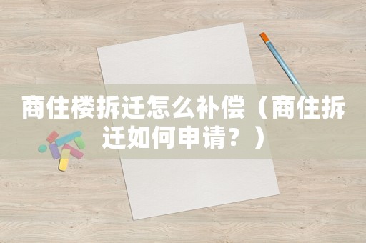 商住樓拆遷怎么補(bǔ)償（商住拆遷如何申請？）