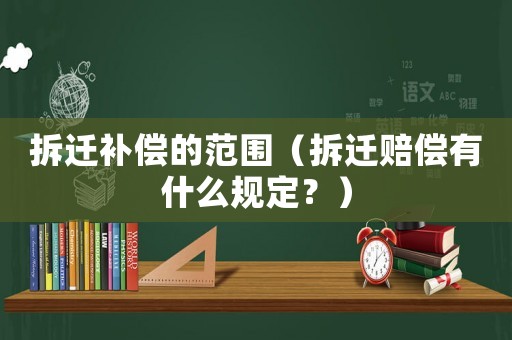 拆遷補(bǔ)償?shù)姆秶ú疬w賠償有什么規(guī)定？）