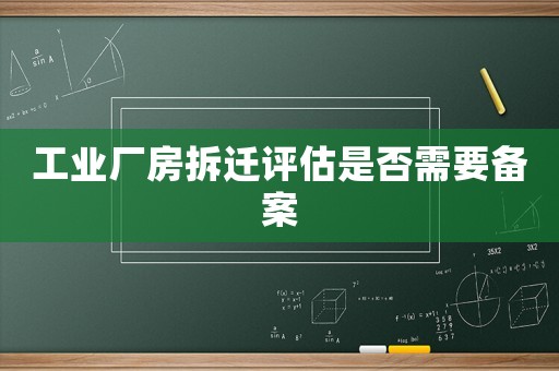 工業(yè)廠(chǎng)房拆遷評(píng)估是否需要備案