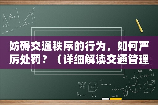 妨礙交通秩序的行為，如何嚴(yán)厲處罰？（詳細(xì)解讀交通管理法）