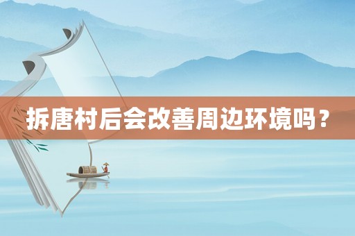 拆唐村后會(huì)改善周邊環(huán)境嗎？