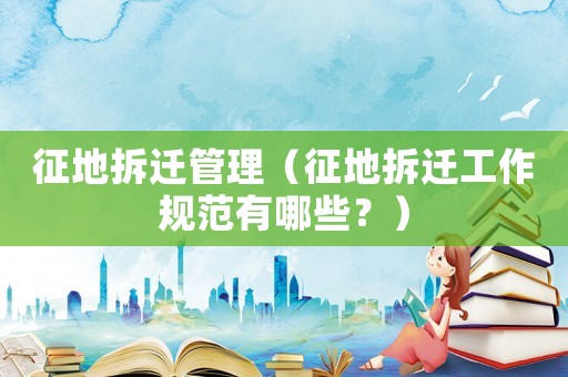 征地拆遷管理（征地拆遷工作規(guī)范有哪些？）