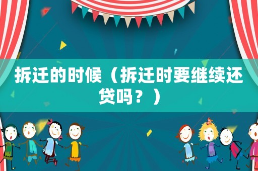 拆遷的時候（拆遷時要繼續(xù)還貸嗎？）