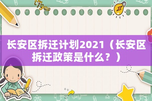 長(zhǎng)安區(qū)拆遷計(jì)劃2021（長(zhǎng)安區(qū)拆遷政策是什么？）