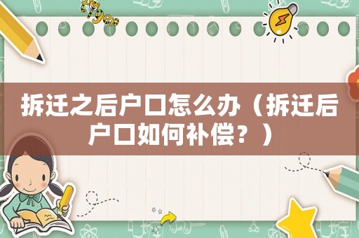 拆遷之后戶口怎么辦（拆遷后戶口如何補(bǔ)償？）