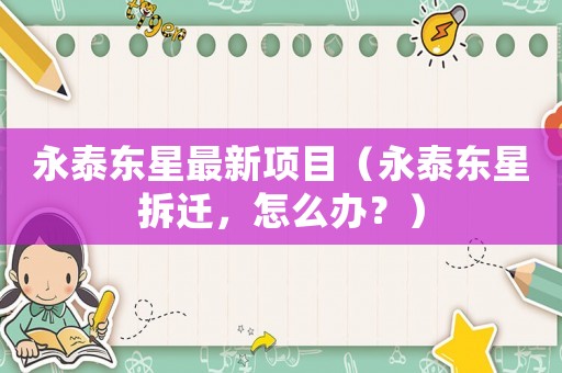 永泰東星最新項目（永泰東星拆遷，怎么辦？）
