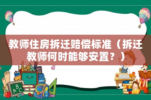 教師住房拆遷賠償標(biāo)準(zhǔn)（拆遷教師何時(shí)能夠安置？）